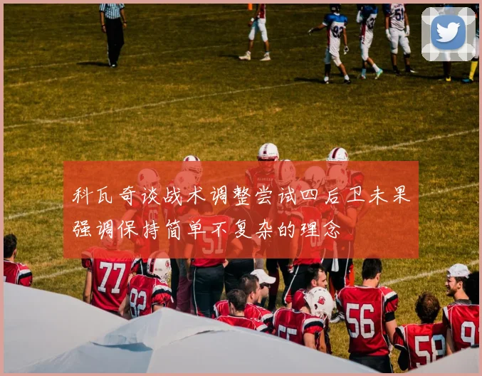 科瓦奇谈战术调整尝试四后卫未果强调保持简单不复杂的理念