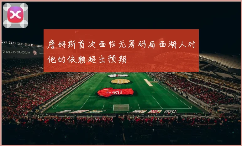 詹姆斯首次面临无筹码局面湖人对他的依赖超出预期