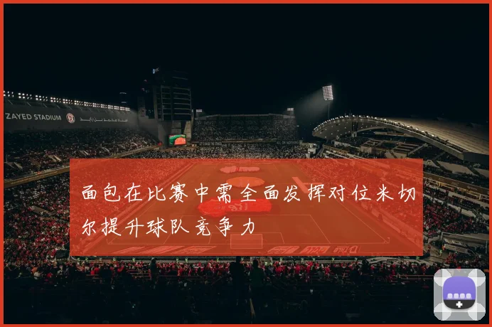 面包在比赛中需全面发挥对位米切尔提升球队竞争力