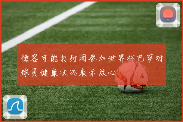 德容可能打封闭参加世界杯巴萨对球员健康状况表示放心