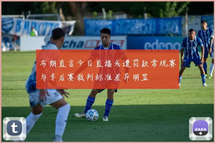 布朗直言今日直播或遭罚款常规赛与季后赛裁判标准差异明显