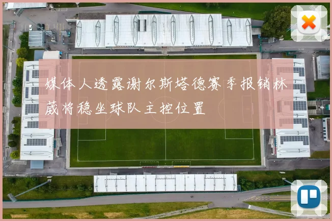 媒体人透露谢尔斯塔德赛季报销林葳将稳坐球队主控位置